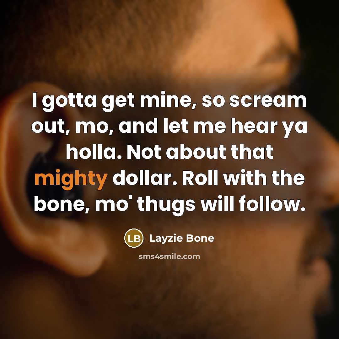 “I gotta get mine, so scream out, mo, and let me hear ya holla. Not about that mighty dollar. Roll with the bone, mo' thugs will follow.” quote by Layzie Bone
