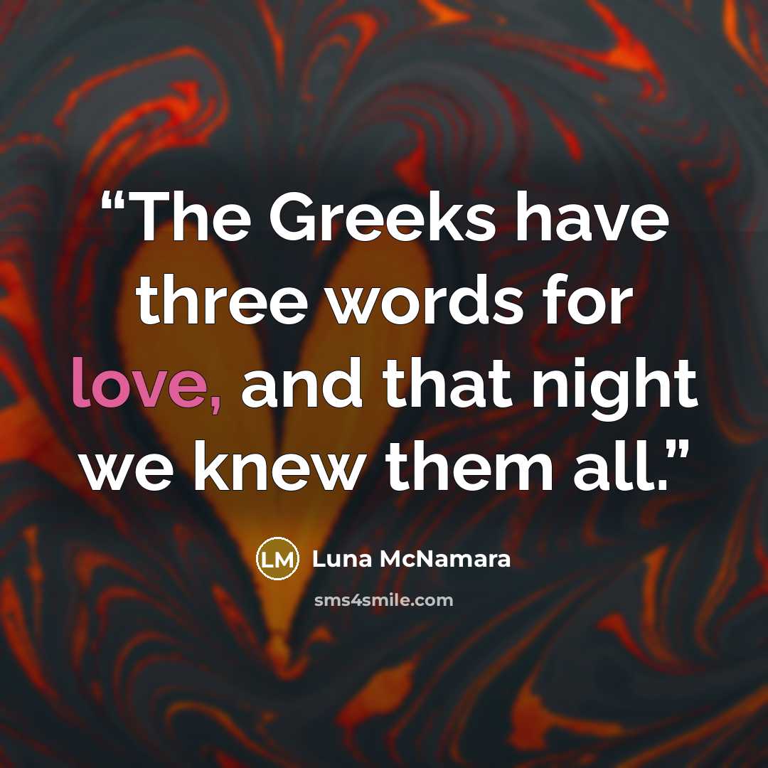 “The Greeks have three words for love, and that night we knew them all.” quote by Luna McNamara