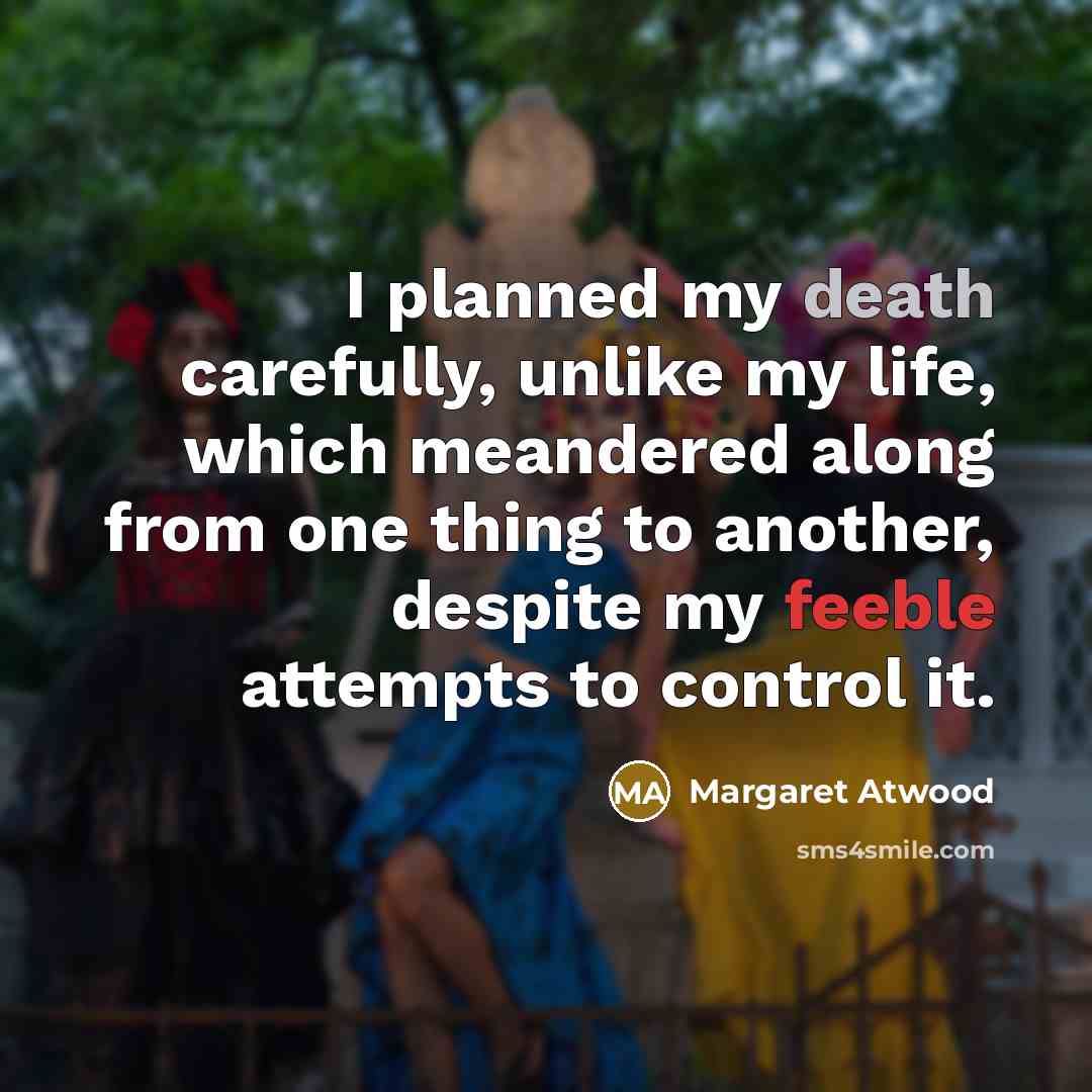 “I planned my death carefully, unlike my life, which meandered…” quote by Margaret Atwood