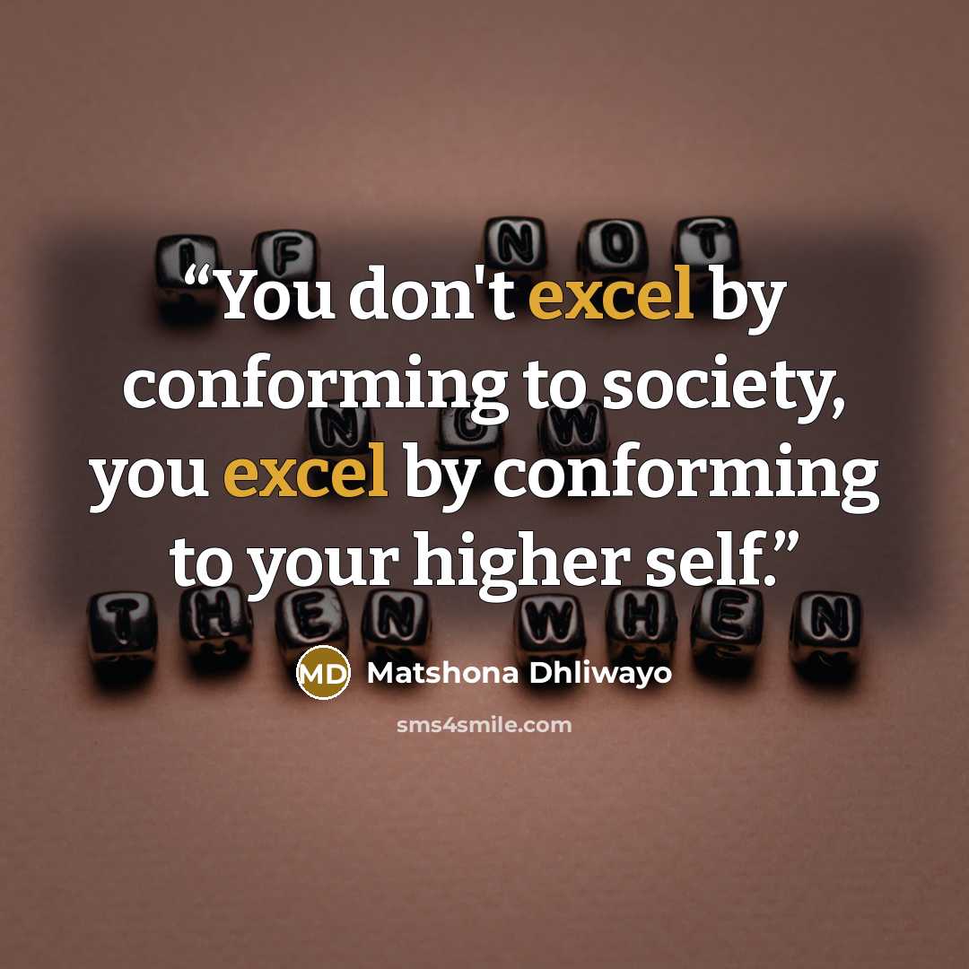 “You don't excel by conforming to society, you excel by conforming to your higher self.” quote by Matshona Dhliwayo