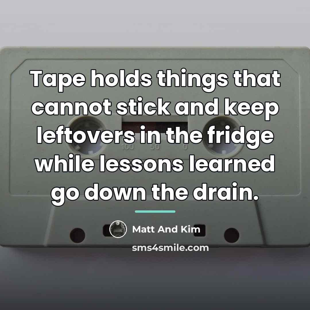 “Tape holds things that cannot stick and keep leftovers in…” quote by Matt And Kim