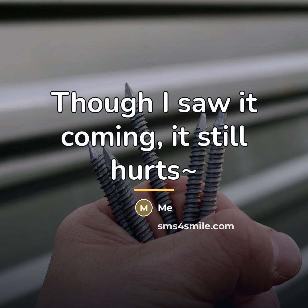 “Though I saw it coming, it still hurts~…” quote by Me
