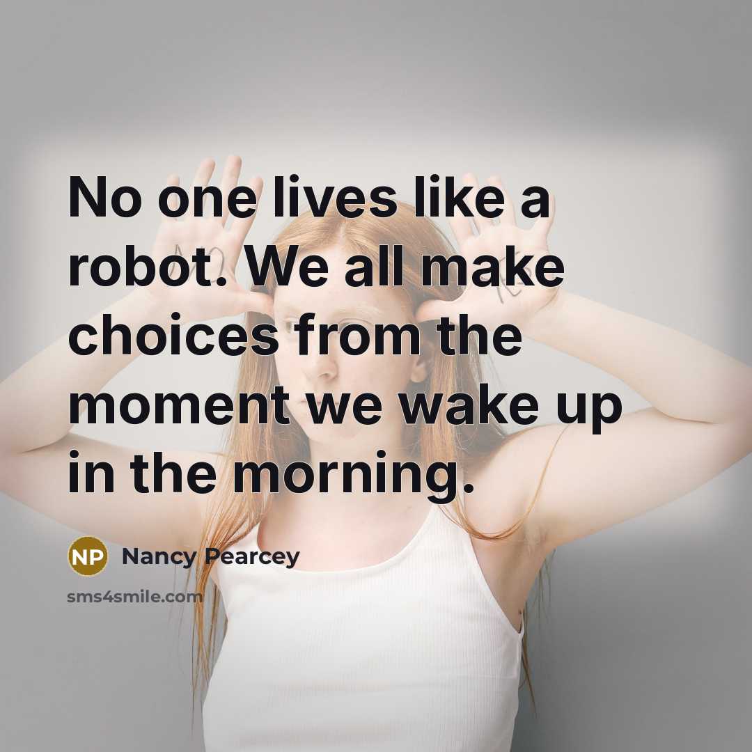“No one lives like a robot. We all make choices…” quote by Nancy Pearcey