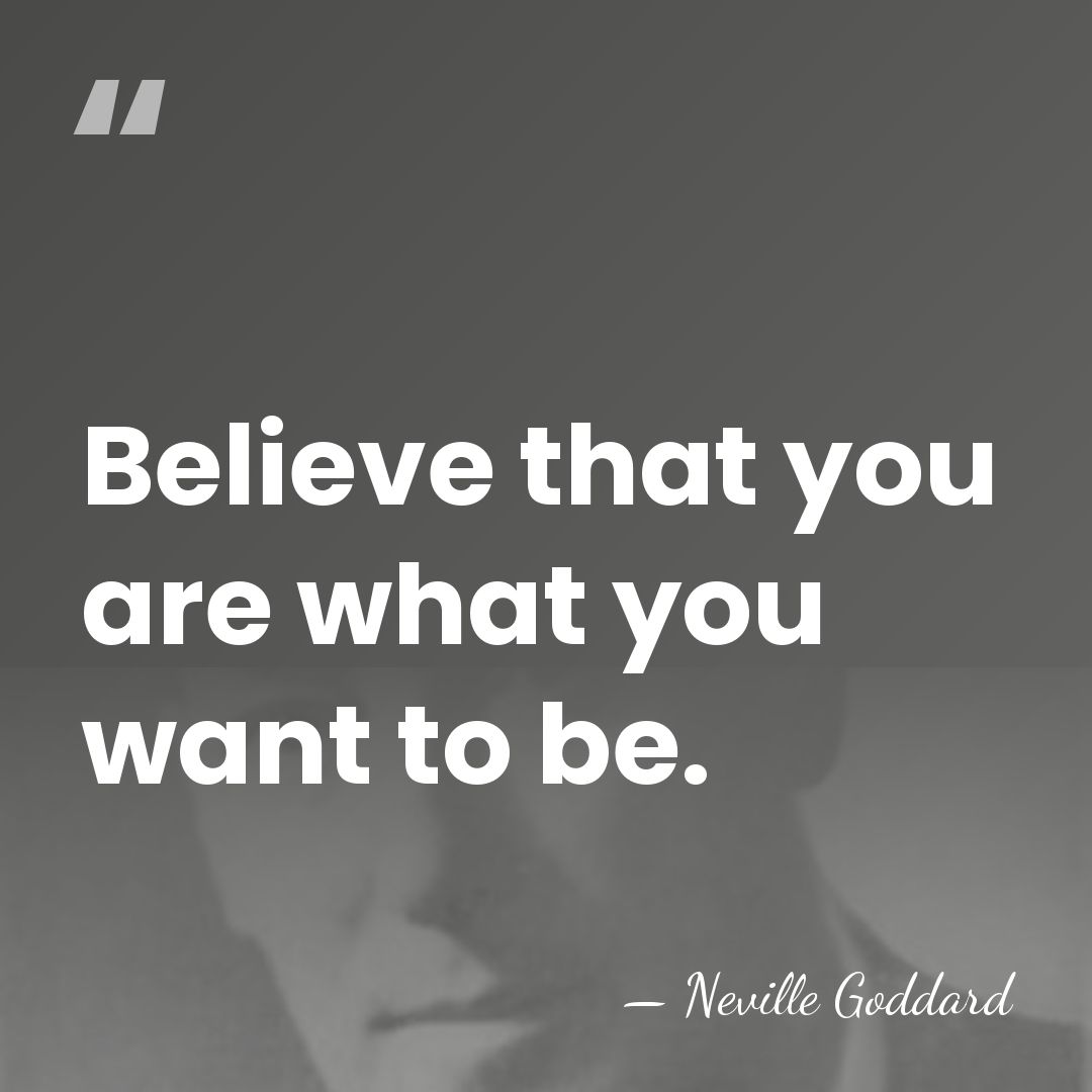 Believe that you are what you want to be. - Neville Goddard