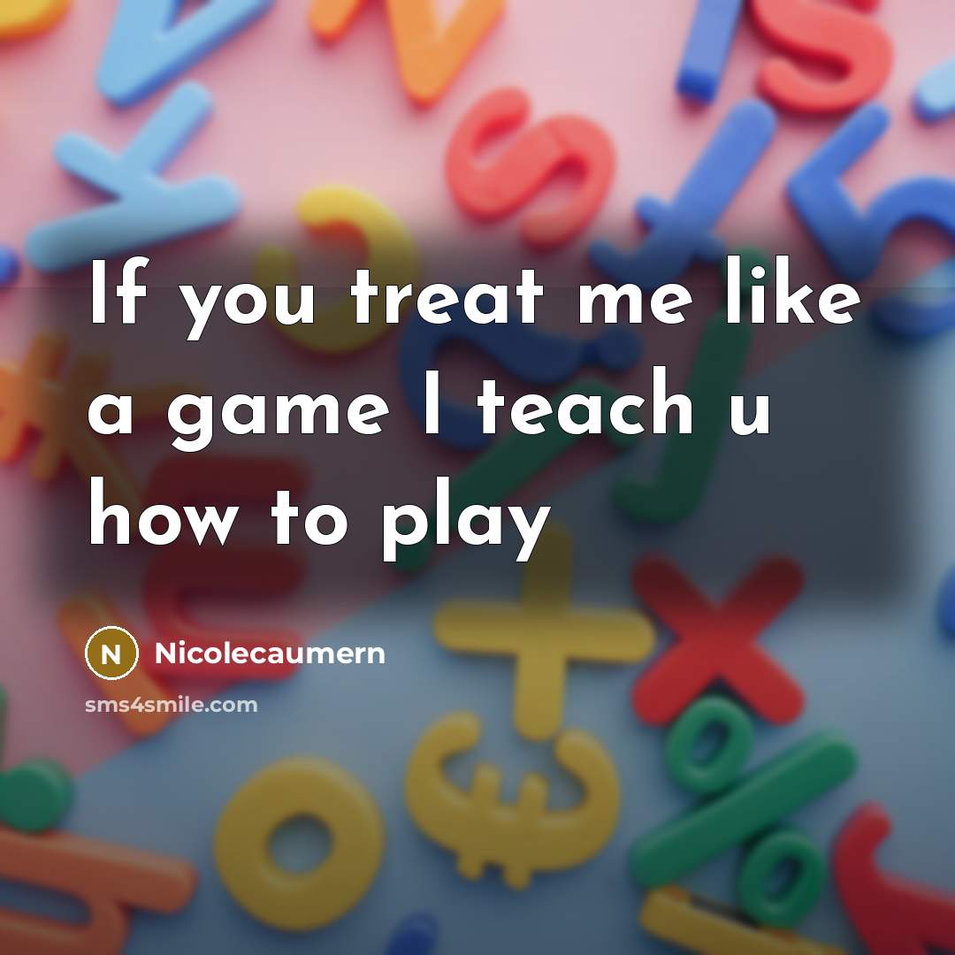 “If you treat me like a game I teach u how to play” quote by Nicolecaumern