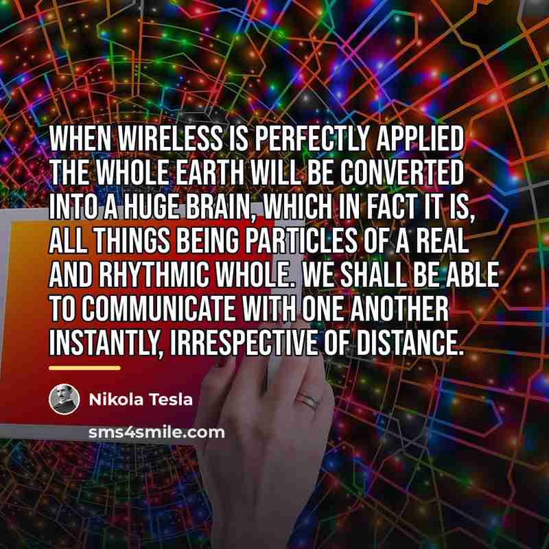 “When wireless is perfectly applied the whole earth will be…” quote by Nikola Tesla