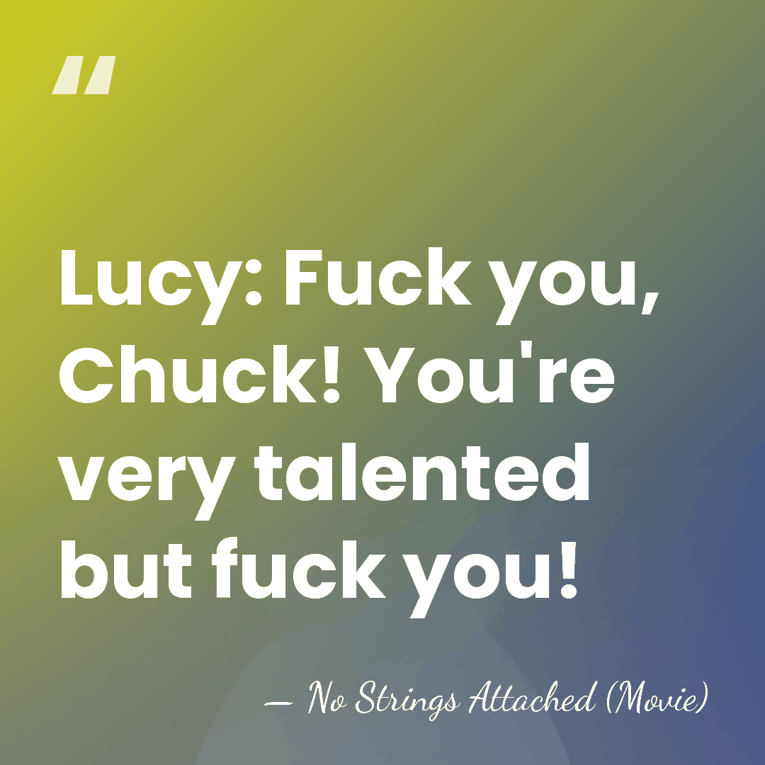 Lucy: Fuck you, Chuck! You're very talented but fuck you! - No Strings Attached (Movie)