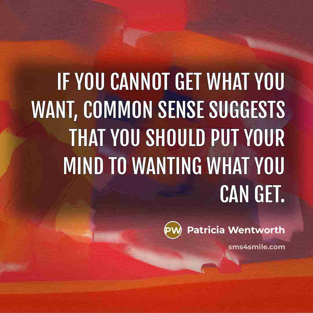 “if you cannot get what you want, common sense suggests…” quote by Patricia Wentworth