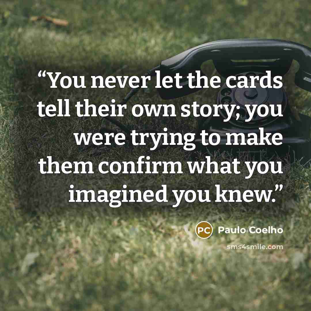 “You never let the cards tell their own story; you were trying to make them confirm what you imagined you knew.” quote by Paulo Coelho