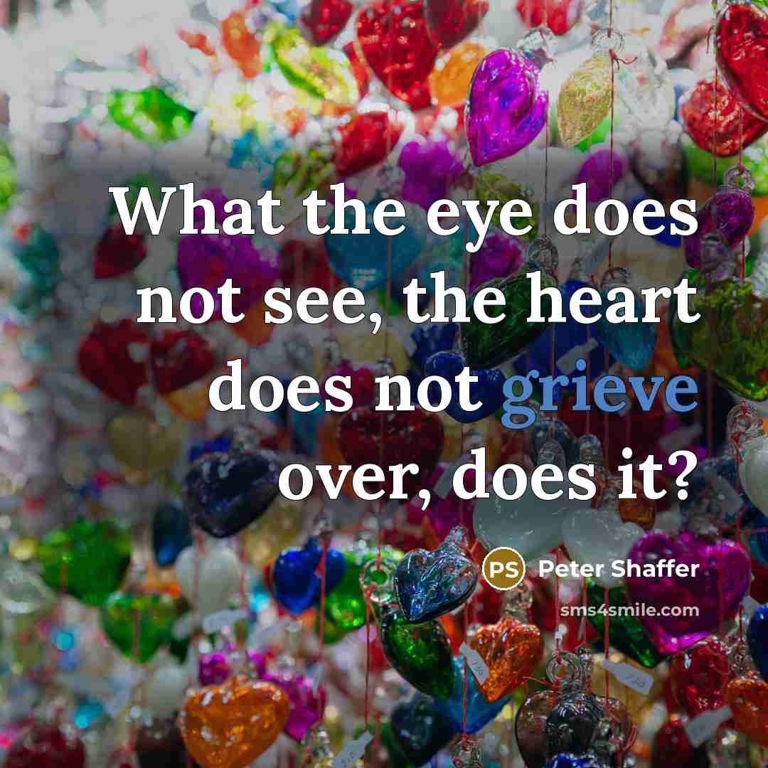 “What the eye does not see, the heart does not…” quote by Peter Shaffer