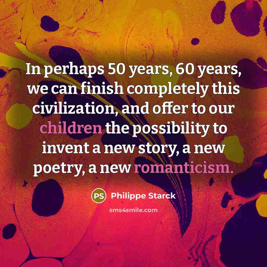 “In perhaps 50 years, 60 years, we can finish completely…” quote by Philippe Starck