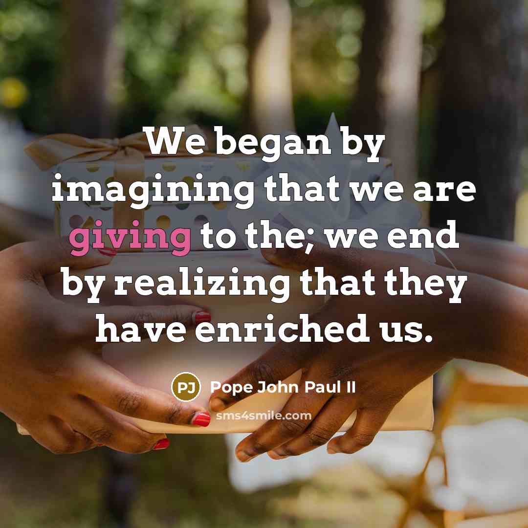 “We began by imagining that we are giving to the;…” quote by Pope John Paul II
