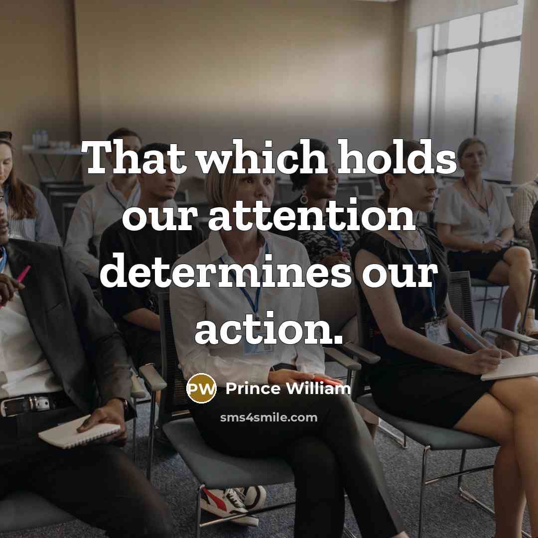 “That which holds our attention determines our action.…” quote by Prince William