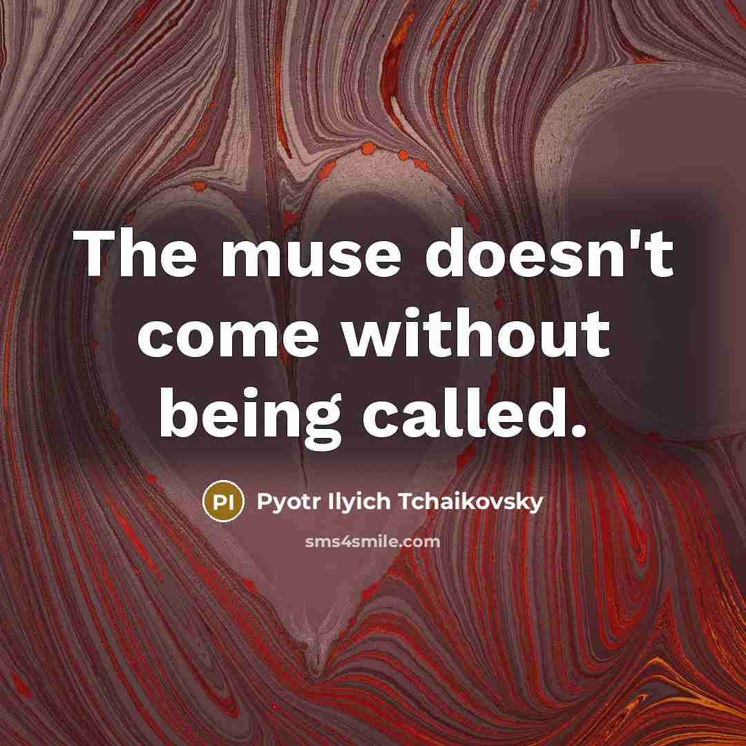 “The muse doesn't come without being called.…” quote by Pyotr Ilyich Tchaikovsky
