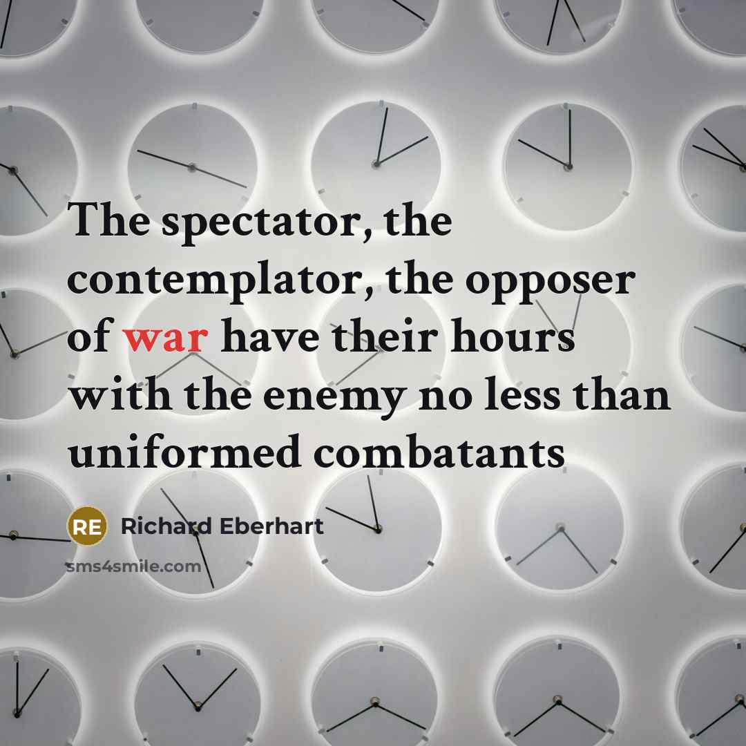 “The spectator, the contemplator, the opposer of war have their…” quote by Richard Eberhart