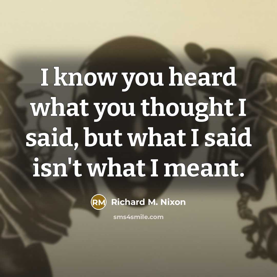 “I know you heard what you thought I said, but…” quote by Richard M. Nixon