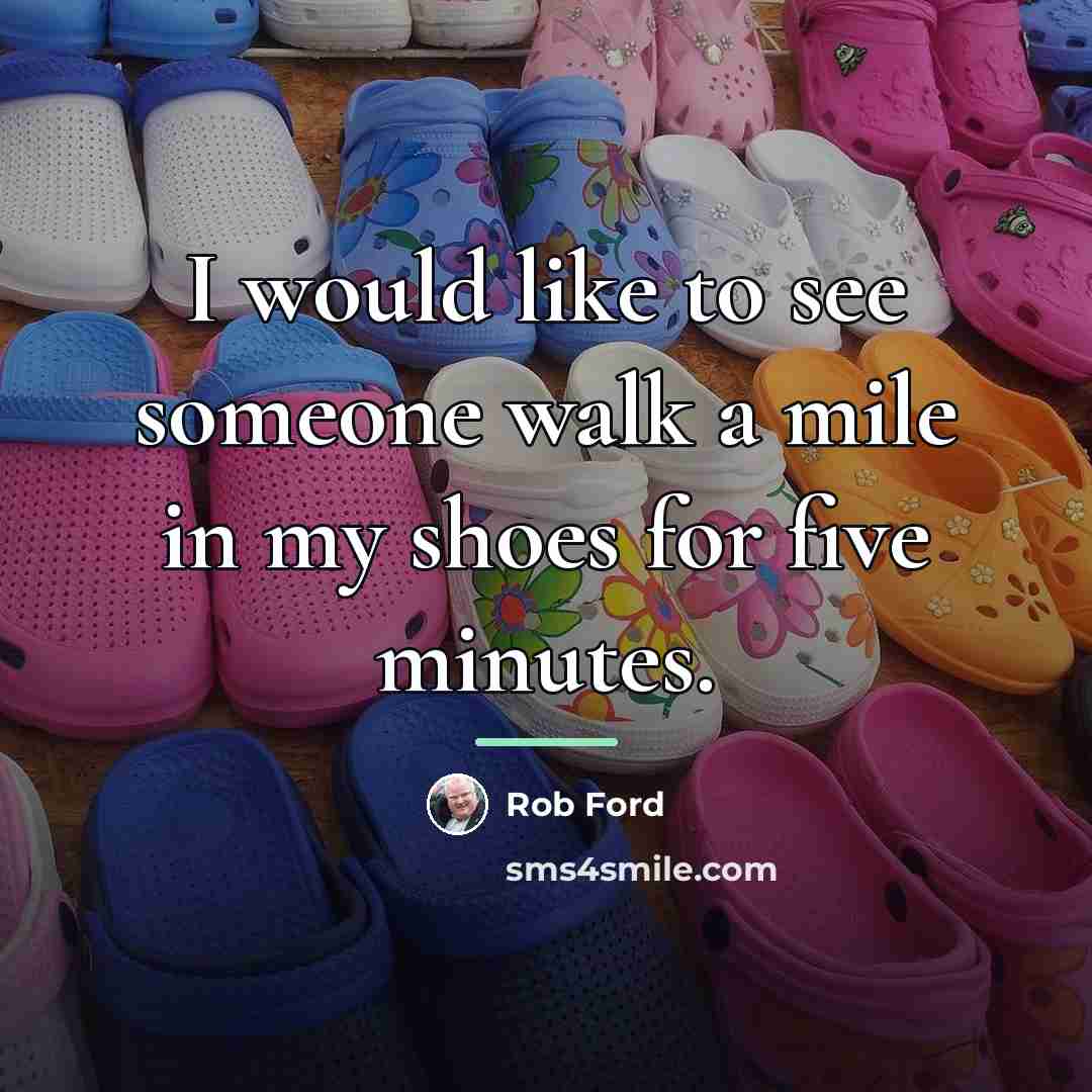 “I would like to see someone walk a mile in…” quote by Rob Ford