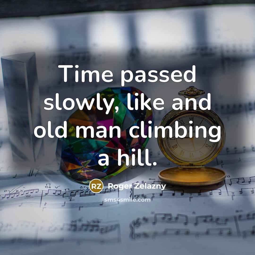 “Time passed slowly, like and old man climbing a hill.…” quote by Roger Zelazny