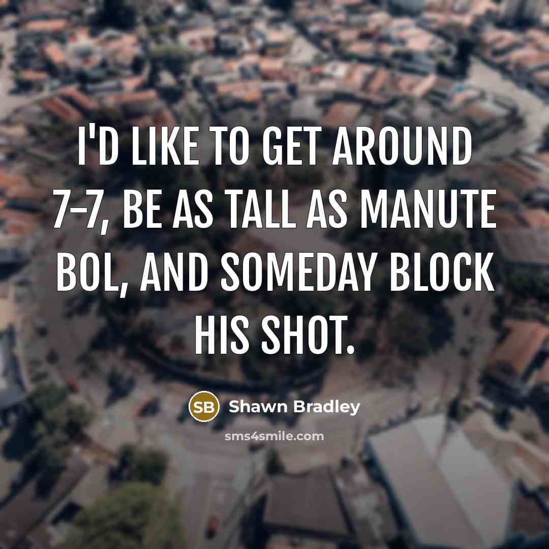 “I'd like to get around 7-7, be as tall as…” quote by Shawn Bradley