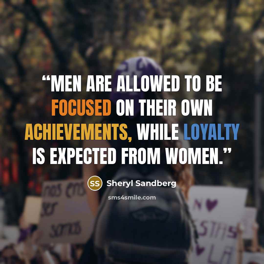 “Men are allowed to be focused on their own achievements, while loyalty is expected from women.” quote by Sheryl Sandberg