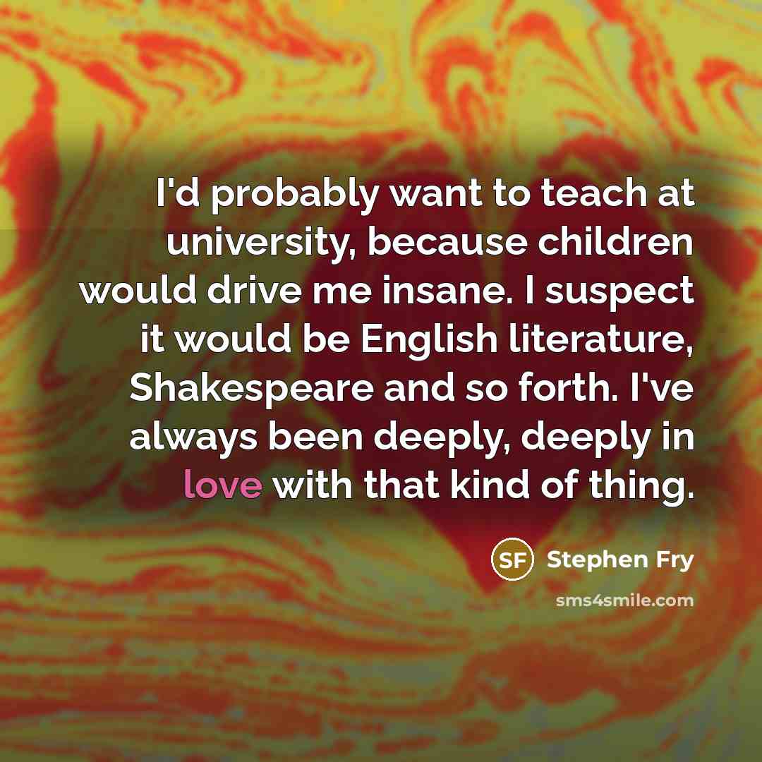 “I'd probably want to teach at university, because children would…” quote by Stephen Fry