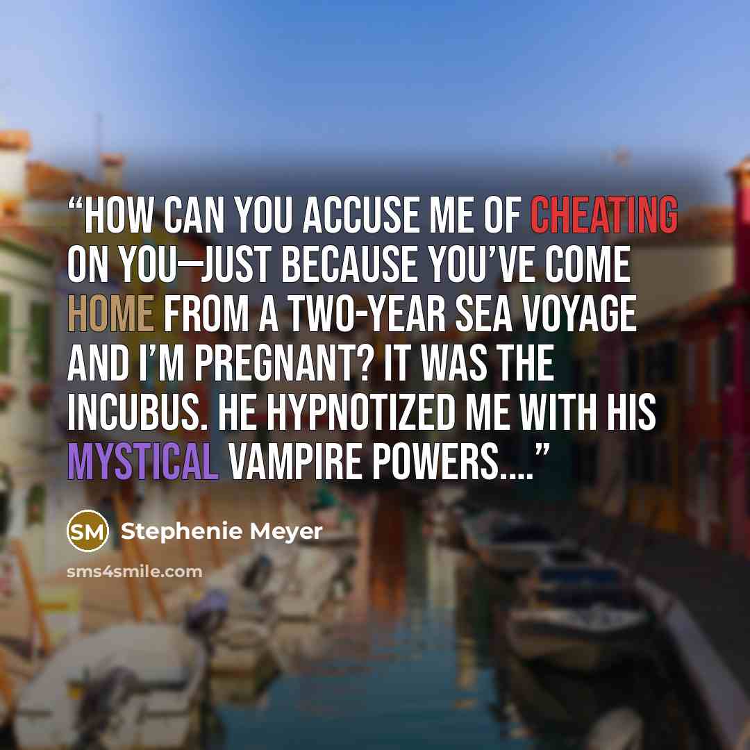 “How can you accuse me of cheating on you—just because you’ve come home from a two-year sea voyage and I’m pregnant? It was the incubus. He hypnotized me with his mystical vampire powers.…” quote by Stephenie Meyer