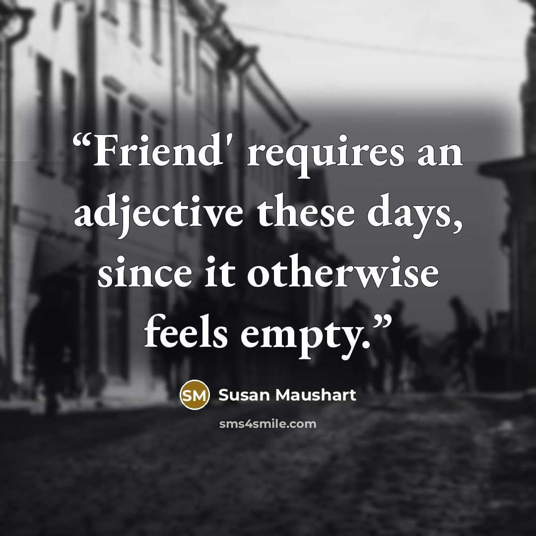 “Friend' requires an adjective these days, since it otherwise feels empty.” quote by Susan Maushart