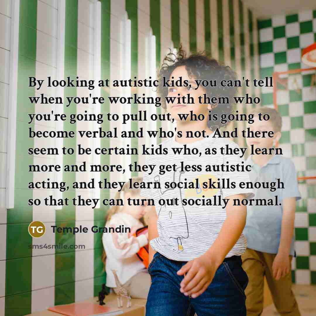 “By looking at autistic kids, you can't tell when you're…” quote by Temple Grandin
