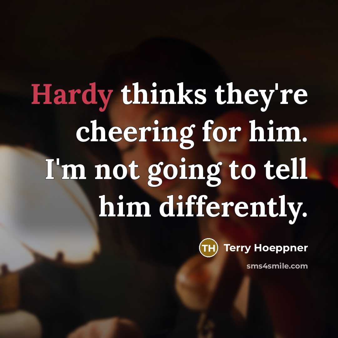 “Hardy thinks they're cheering for him. I'm not going to…” quote by Terry Hoeppner