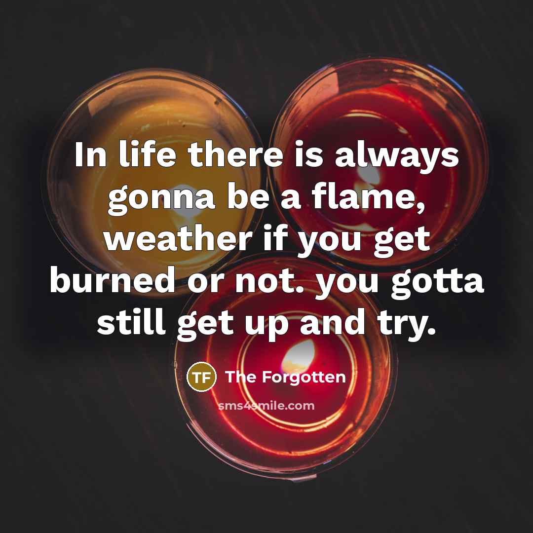 “In life there is always gonna be a flame, weather…” quote by The Forgotten