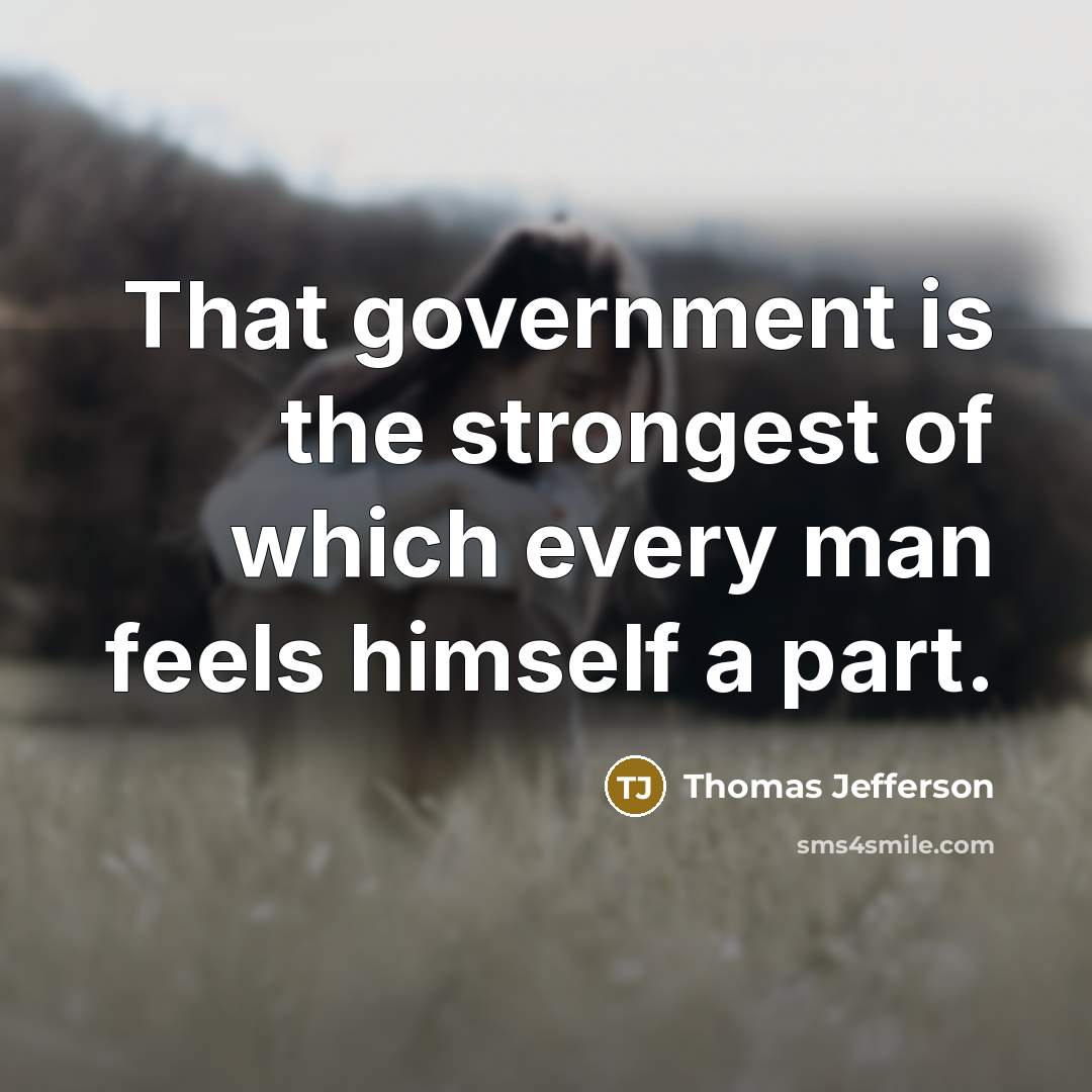“That government is the strongest of which every man feels…” quote by Thomas Jefferson