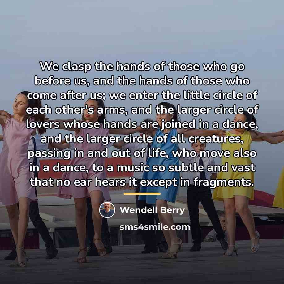 “We clasp the hands of those who go before us,…” quote by Wendell Berry
