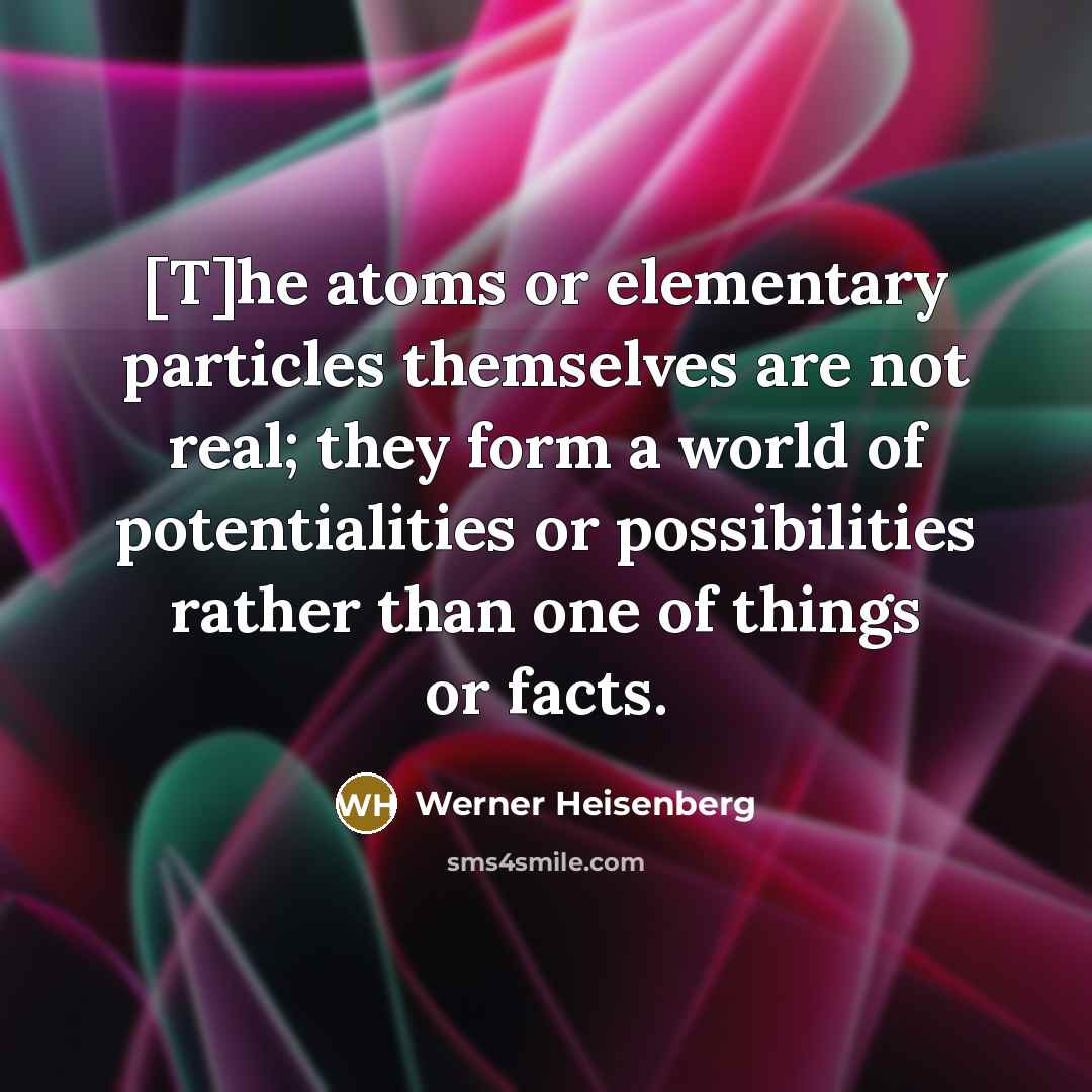 “[T]he atoms or elementary particles themselves are not real; they…” quote by Werner Heisenberg