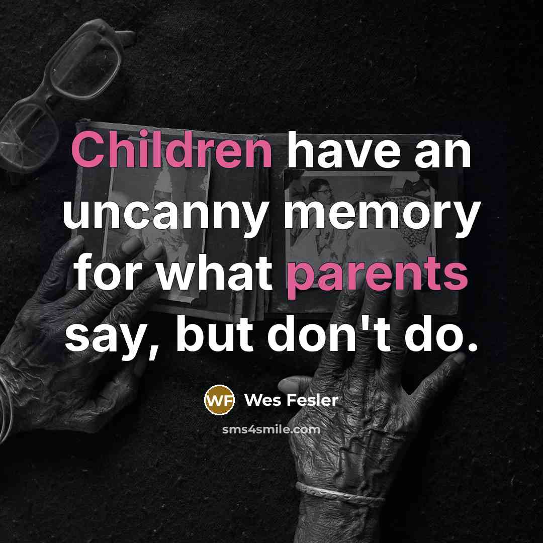 “Children have an uncanny memory for what parents say, but don't do.” quote by Wes Fesler