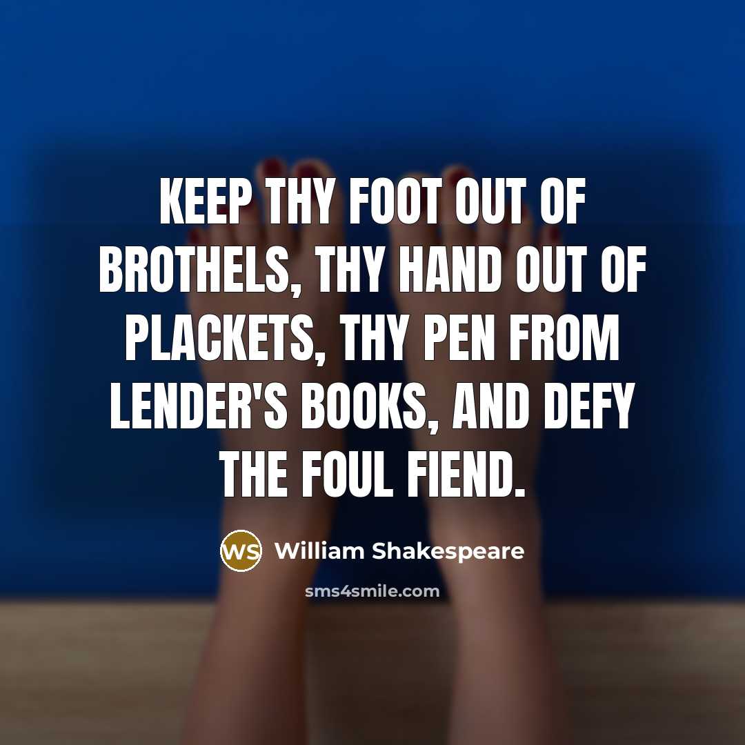 “Keep thy foot out of brothels, thy hand out of…” quote by William Shakespeare