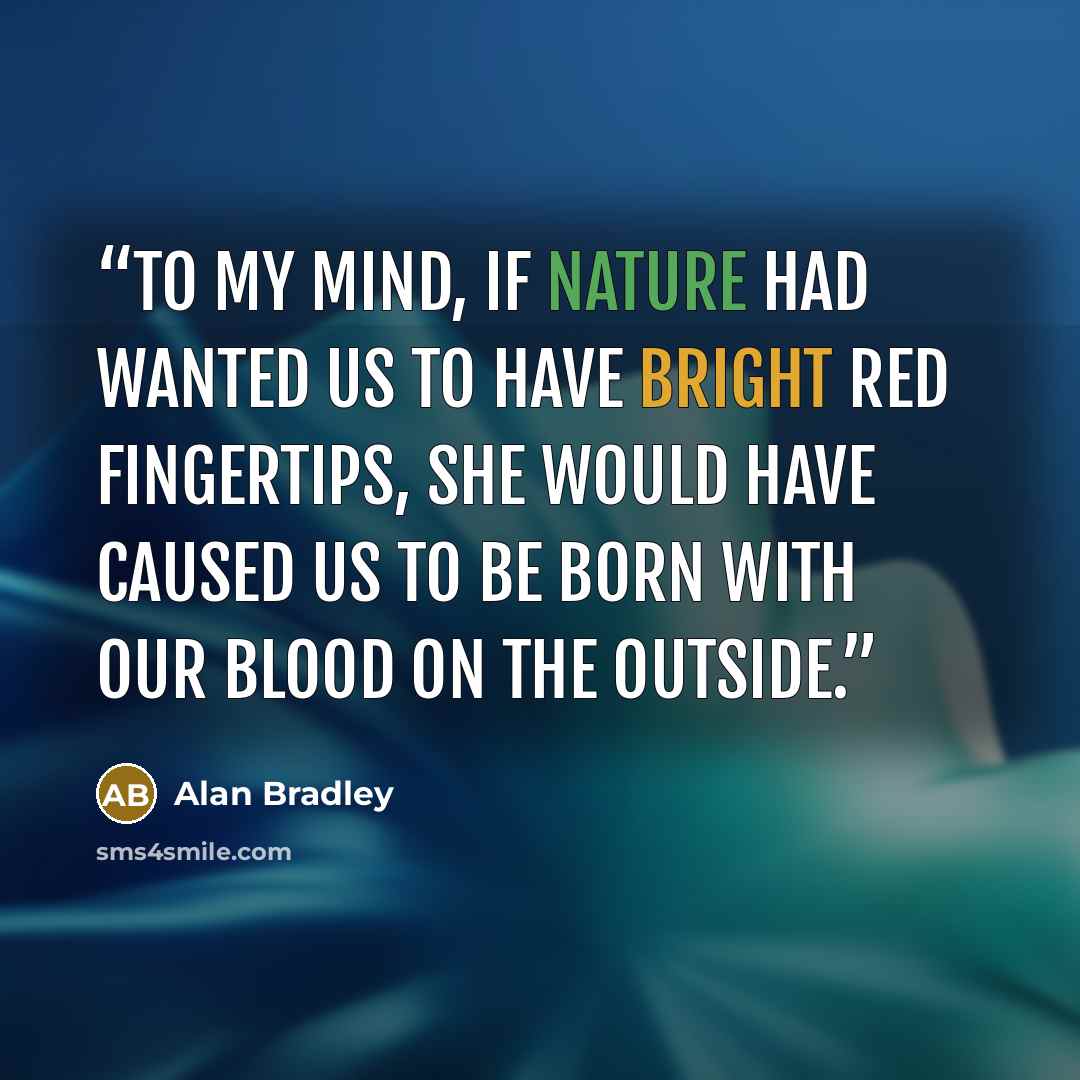 “To my mind, if Nature had wanted us to have bright red fingertips, She would have caused us to be born with our blood on the outside.” quote by Alan Bradley