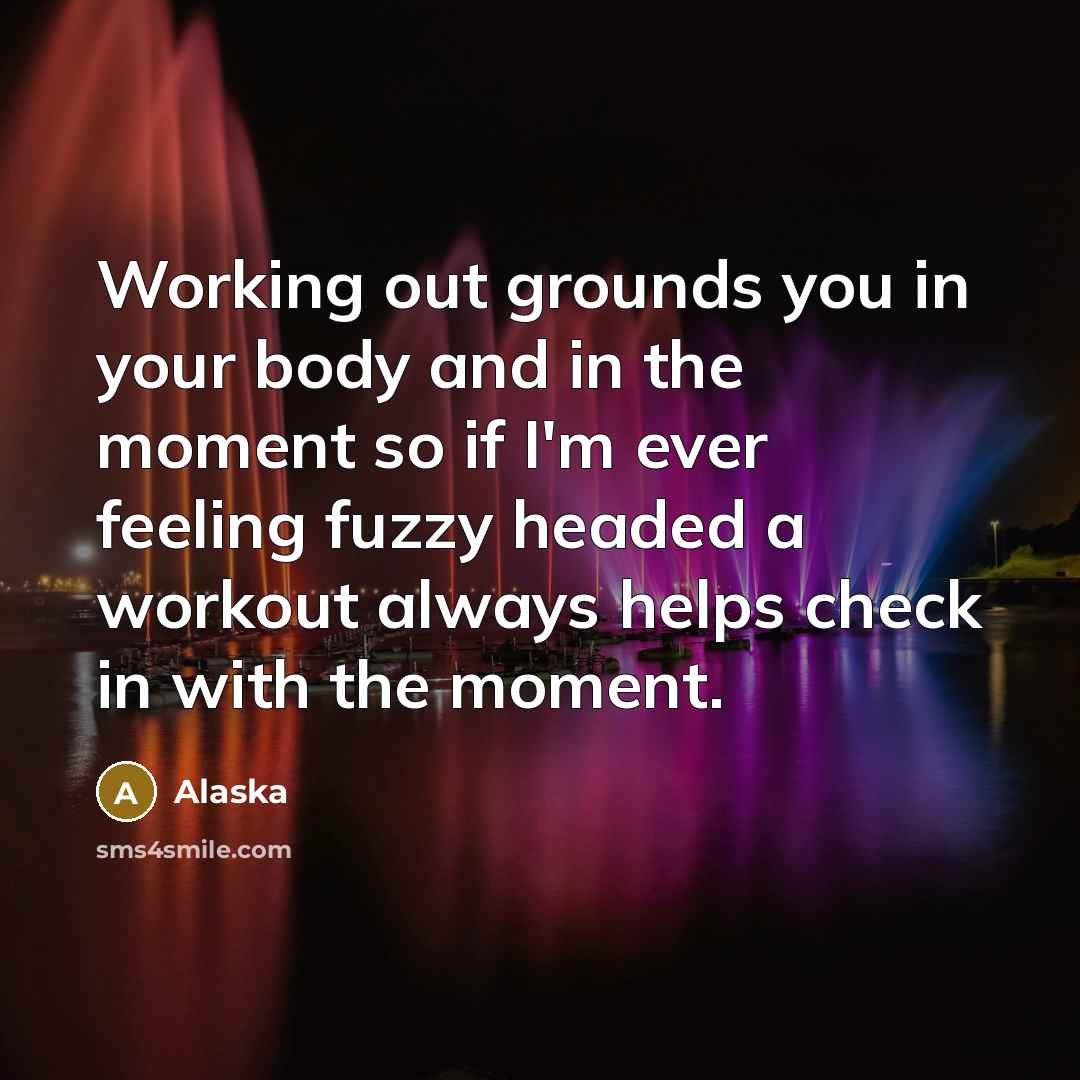 “Working out grounds you in your body and in the…” quote by Alaska