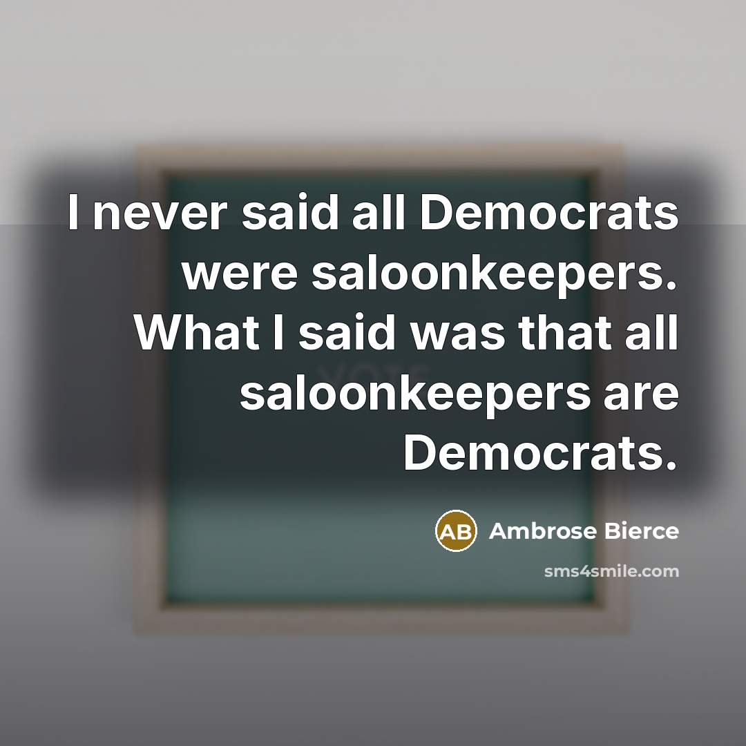 “I never said all Democrats were saloonkeepers. What I said…” quote by Ambrose Bierce