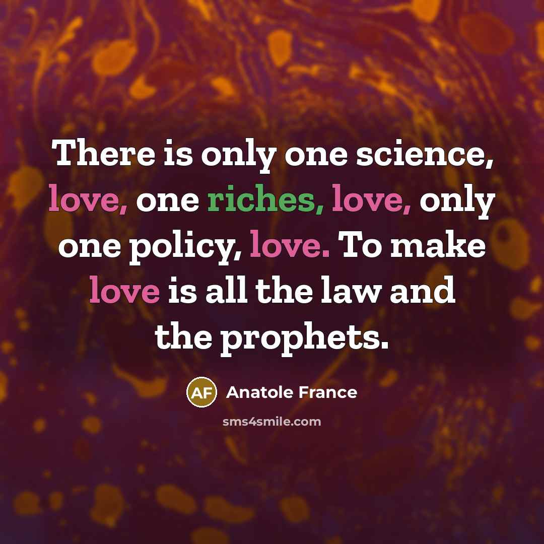 “There is only one science, love, one riches, love, only…” quote by Anatole France