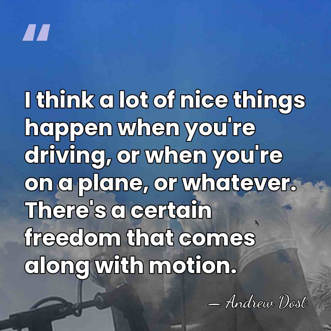I think a lot of nice things happen when you're driving, or&hellip; - Andrew Dost