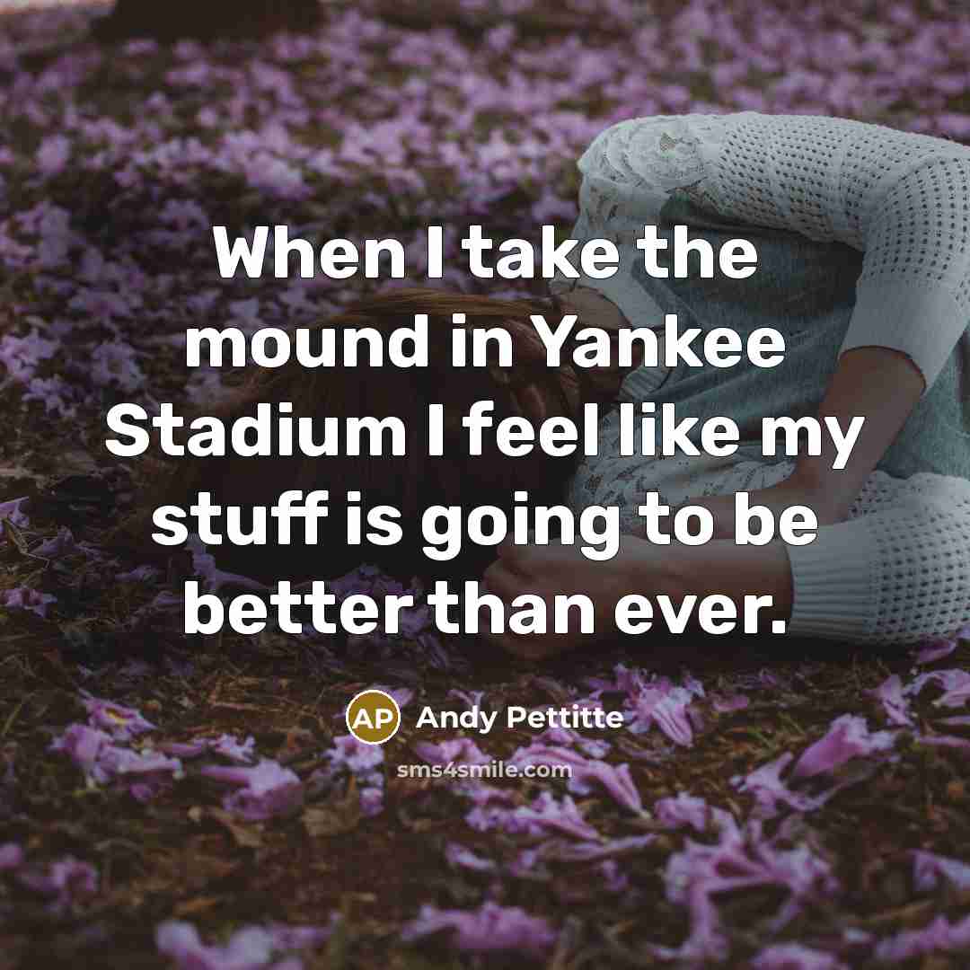 “When I take the mound in Yankee Stadium I feel…” quote by Andy Pettitte