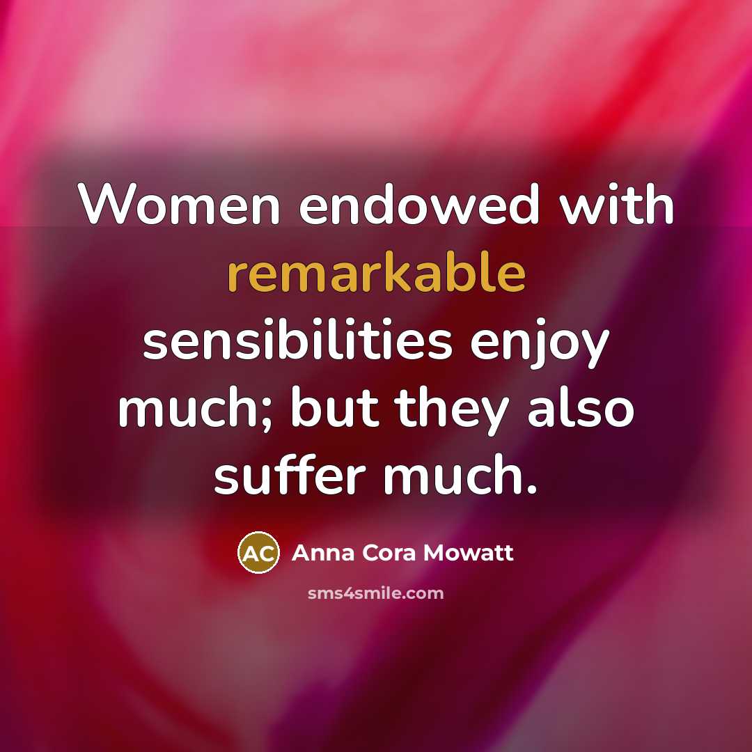 “Women endowed with remarkable sensibilities enjoy much; but they also…” quote by Anna Cora Mowatt