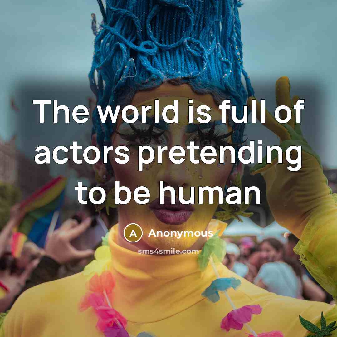 “The world is full of actors pretending to be human…” quote by Anonymous