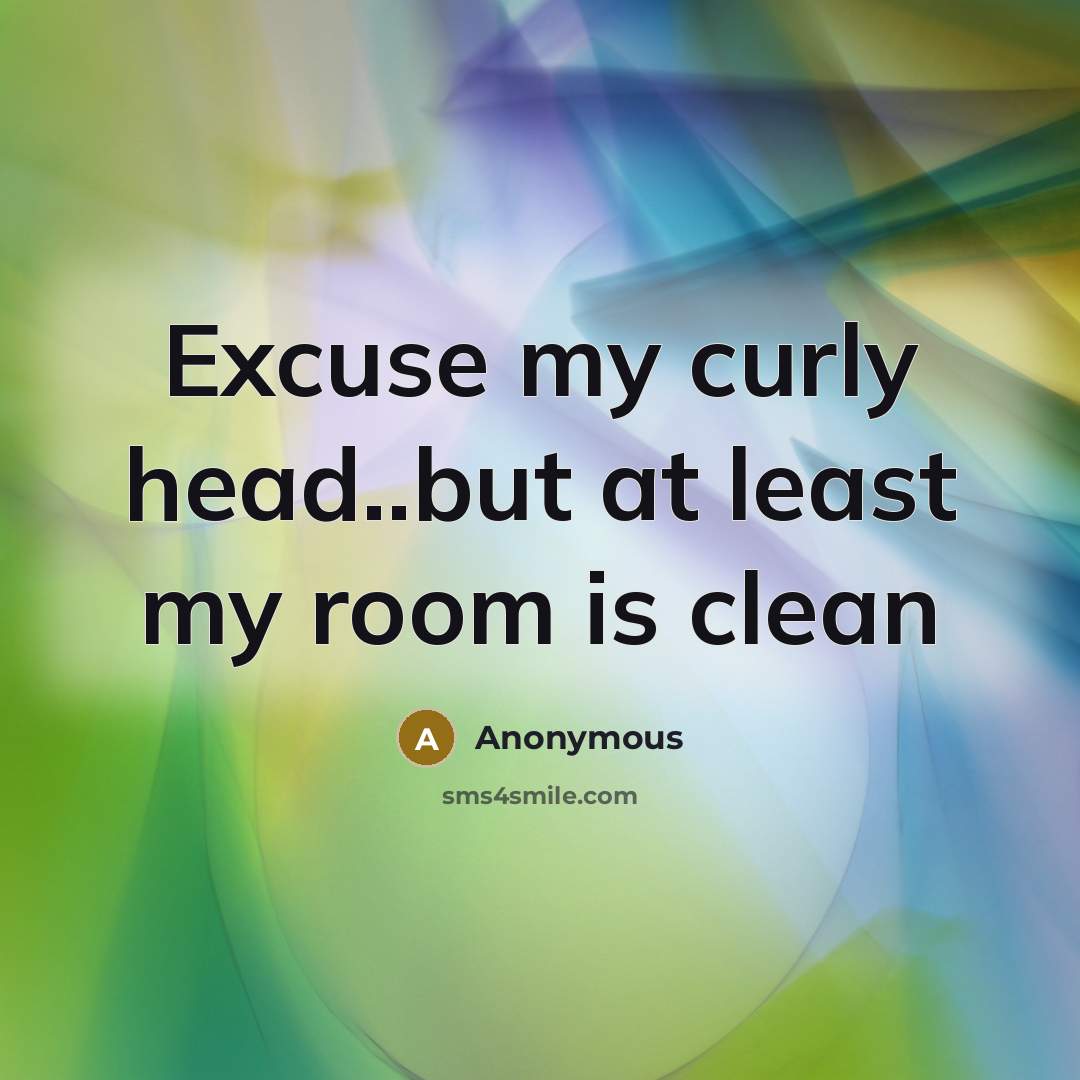 “Excuse my curly head..but at least my room is clean” quote by Anonymous