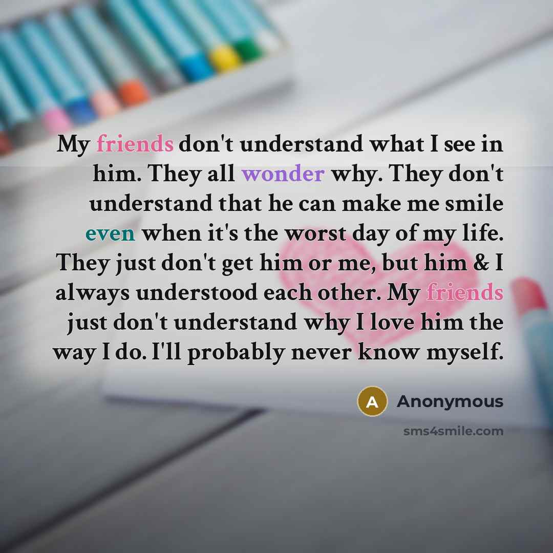 “My friends don't understand what I see in him. They…” quote by Anonymous