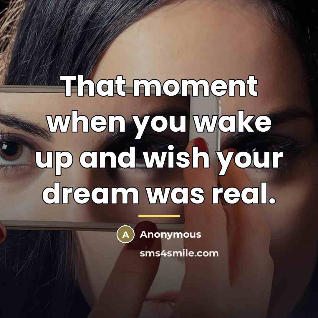 “That moment when you wake up and wish your dream…” quote by Anonymous