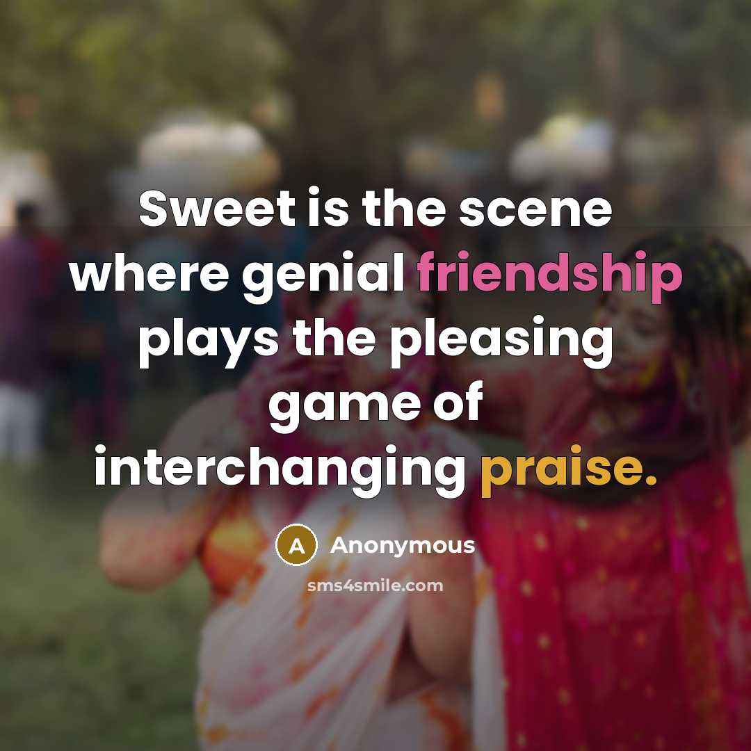 “Sweet is the scene where genial friendship plays the pleasing game of interchanging praise.” quote by Anonymous
