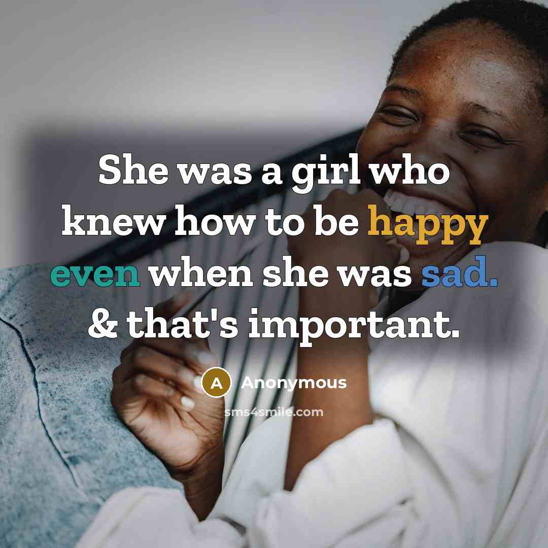 “She was a girl who knew how to be happy even when she was sad. & that's important.” quote by Anonymous