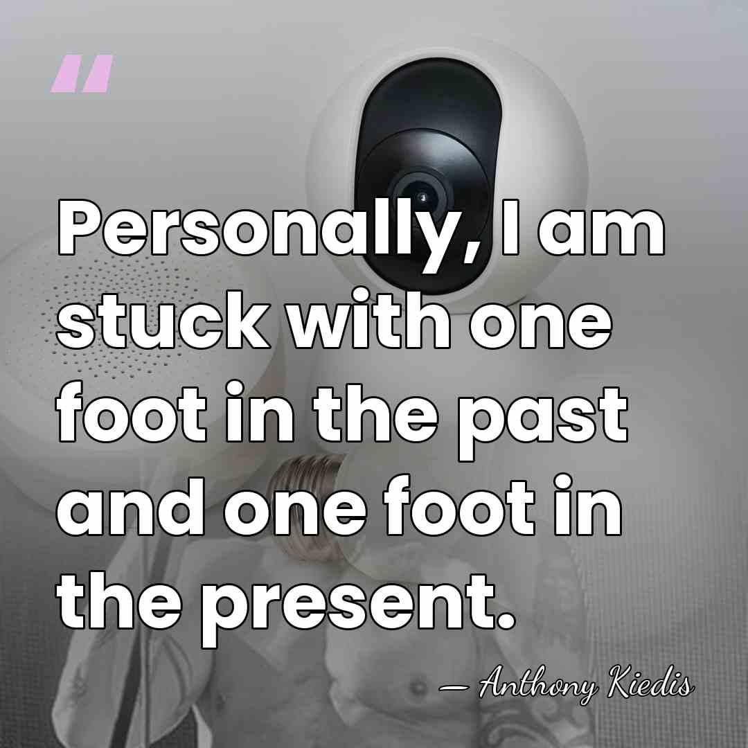 Personally, I am stuck with one foot in the past and one&hellip; - Anthony Kiedis