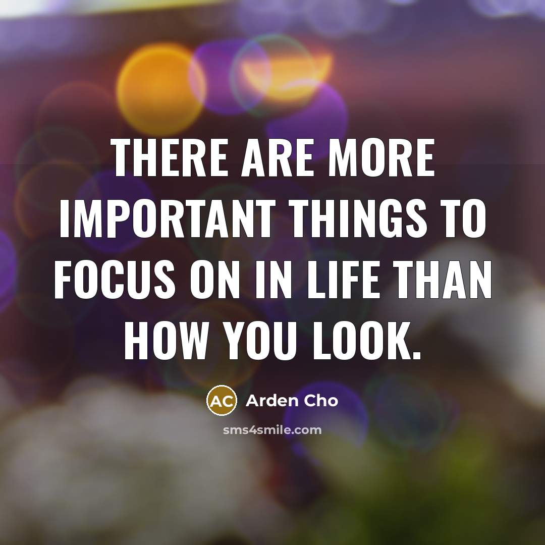 “There are more important things to focus on in life…” quote by Arden Cho